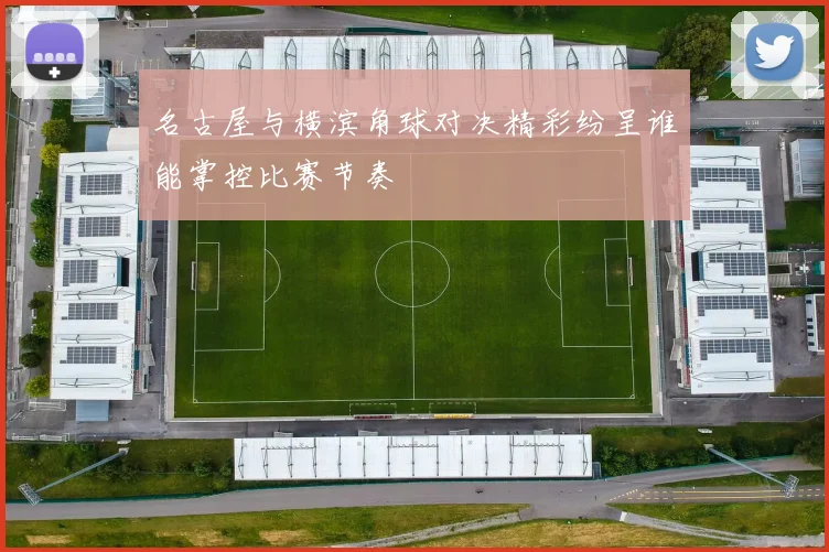 名古屋与横滨角球对决精彩纷呈谁能掌控比赛节奏