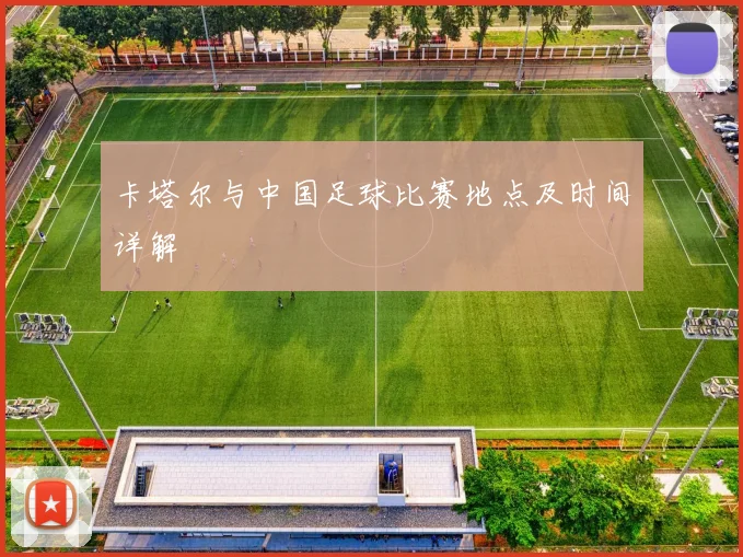 卡塔尔与中国足球比赛地点及时间详解