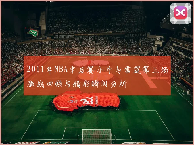2011年NBA季后赛小牛与雷霆第三场激战回顾与精彩瞬间分析