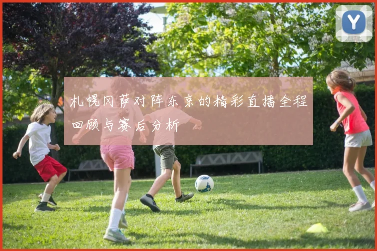 札幌冈萨对阵东京的精彩直播全程回顾与赛后分析