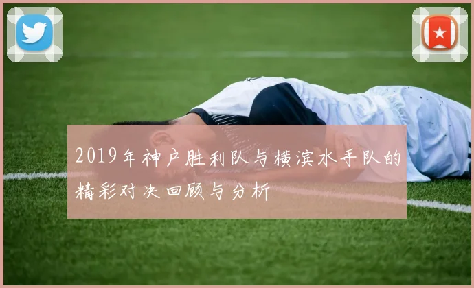 2019年神户胜利队与横滨水手队的精彩对决回顾与分析