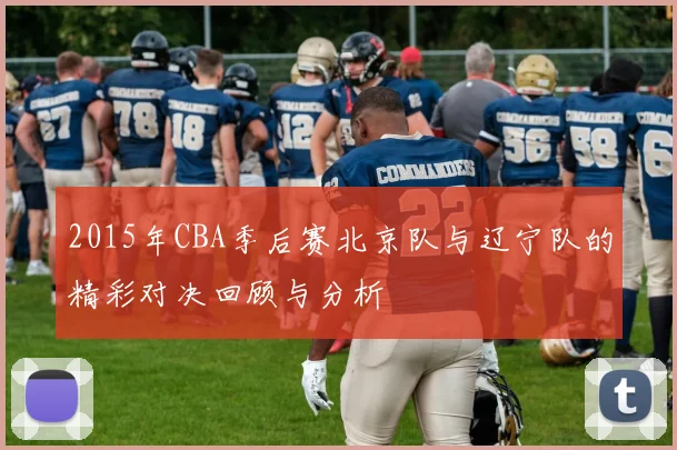 2015年CBA季后赛北京队与辽宁队的精彩对决回顾与分析