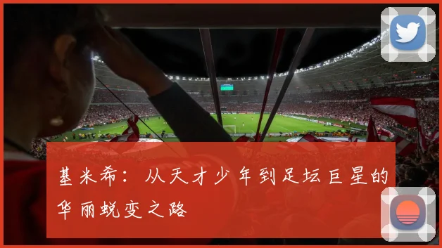 基米希：从天才少年到足坛巨星的华丽蜕变之路